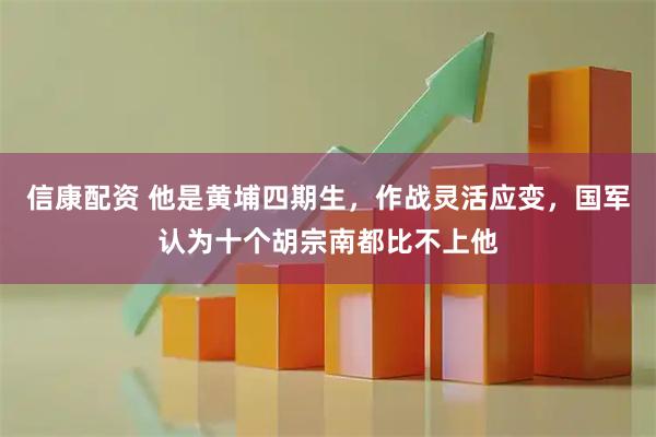 信康配資 他是黃埔四期生，作戰靈活應變，國軍認為十個胡宗南都比不上他