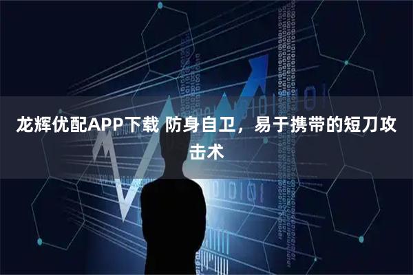 龍輝優配APP下載 防身自衛，易于攜帶的短刀攻擊術