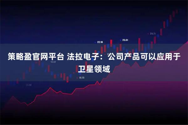 策略盈官網平臺 法拉電子：公司產品可以應用于衛星領域