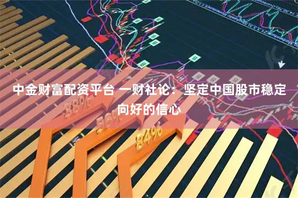 中金財富配資平臺 一財社論：堅定中國股市穩定向好的信心