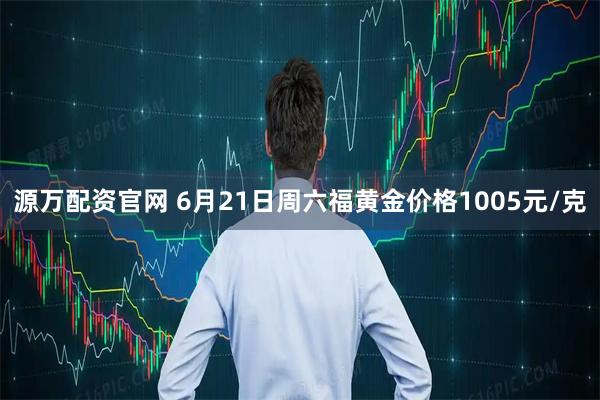 源萬配資官網 6月21日周六福黃金價格1005元/克