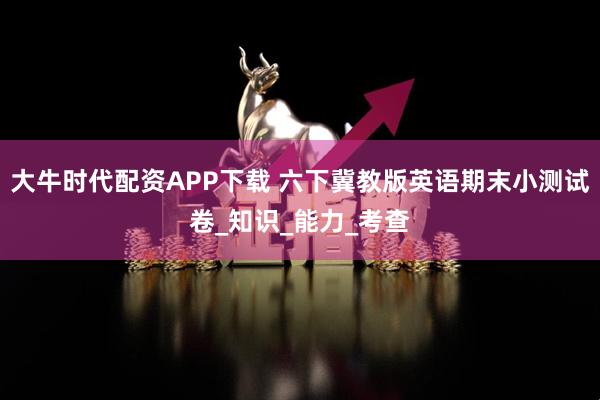 大牛時代配資APP下載 六下冀教版英語期末小測試卷_知識_能力_考查