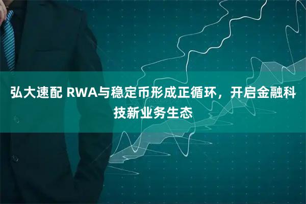 弘大速配 RWA與穩定幣形成正循環，開啟金融科技新業務生態