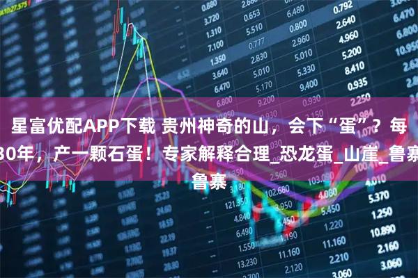 星富優配APP下載 貴州神奇的山，會下“蛋”？每30年，產一顆石蛋！專家解釋合理_恐龍蛋_山崖_魯寨