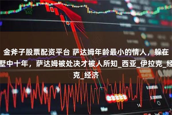 金斧子股票配資平臺(tái) 薩達(dá)姆年齡最小的情人，躲在別墅中十年，薩達(dá)姆被處決才被人所知_西亞_伊拉克_經(jīng)濟(jì)