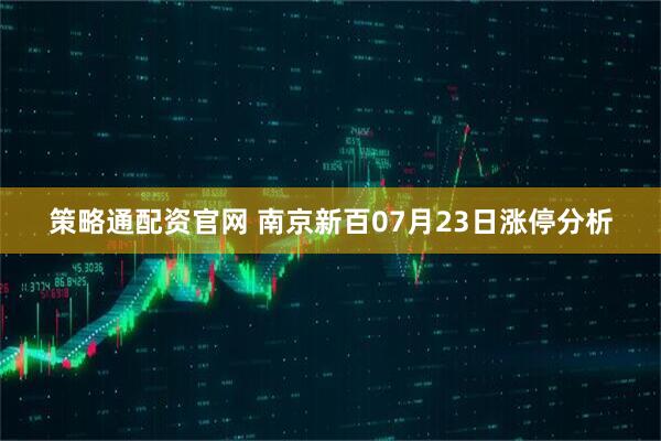 策略通配資官網 南京新百07月23日漲停分析