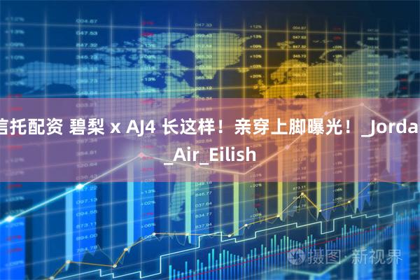 信托配資 碧梨 x AJ4 長這樣！親穿上腳曝光！_Jordan_Air_Eilish