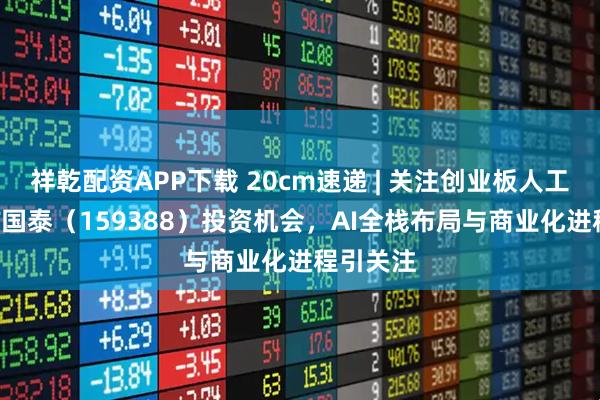 祥乾配資APP下載 20cm速遞 | 關注創業板人工智能ETF國泰（159388）投資機會，AI全棧布局與商業化進程引關注