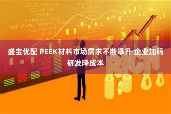 盛寶優配 PEEK材料市場需求不斷攀升 企業加碼研發降成本