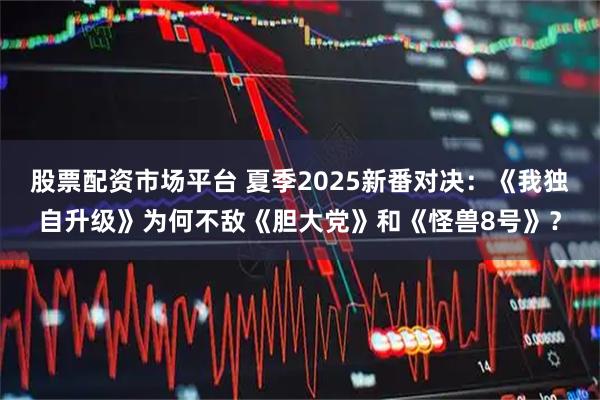 股票配資市場平臺 夏季2025新番對決：《我獨自升級》為何不敵《膽大黨》和《怪獸8號》？